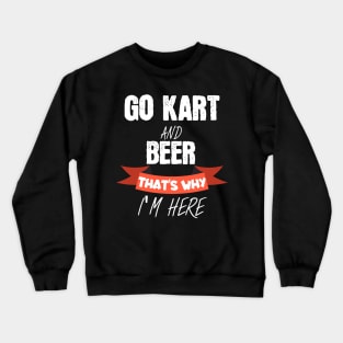 Go kart and beer thats why i'm here Crewneck Sweatshirt